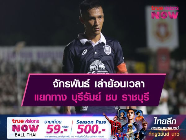 จักรพันธ์ เล่าย้อนถึงตอนแยกทาง บุรีรัมย์ ซบ ราชบุรี