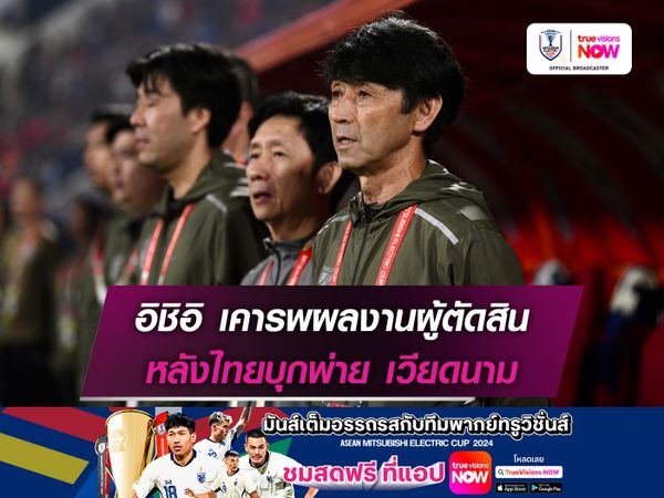 อิชิอิ เคารพผลงานผู้ตัดสิน หลังไทยบุกพ่าย เวียดนาม