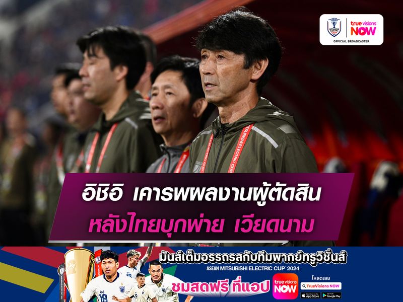 อิชิอิ เคารพผลงานผู้ตัดสิน หลังไทยบุกพ่าย เวียดนาม