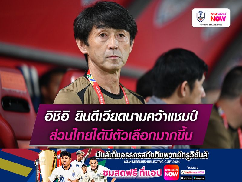 อิชิอิ ยินดีเวียดนามคว้าแชมป์ ส่วนไทยได้มีตัวเลือกมากขึ้น