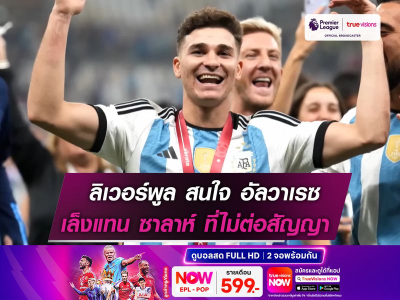 ลิเวอร์พูล ตกเป็นข่าวกับ อัลวาเรซ คาดพร้อมล่าเป็นตัวแทน ซาลาห์ 