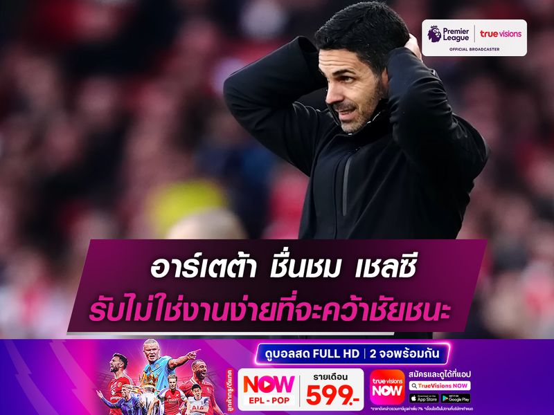 อาร์เตต้า ออกโรงชื่นชม เชลซี รับไม่ใช่งานง่ายที่จะคว้าชัยชนะ