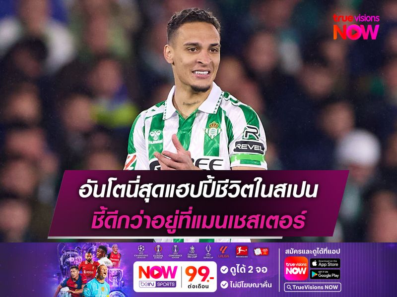 อันโตนี่สุดแฮปปี้ชีวิตในสเปน ชี้ดีกว่าอยู่ที่แมนเชสเตอร์