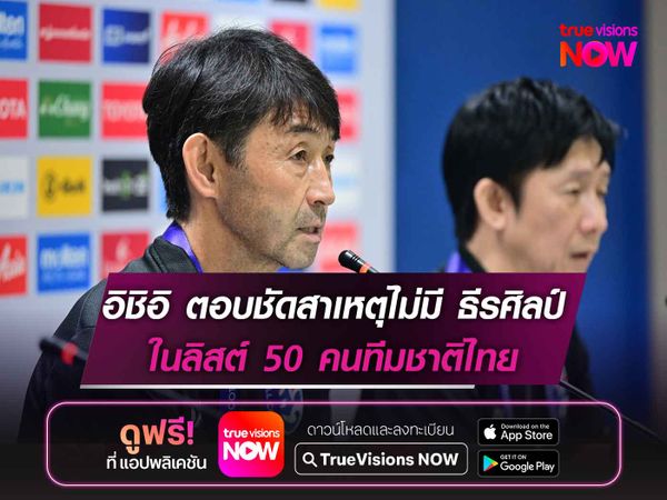 อิชิอิ ตอบชัดสาเหตุไม่มี ธีรศิลป์ ในลิสต์ 50 คนทีมชาติไทย
