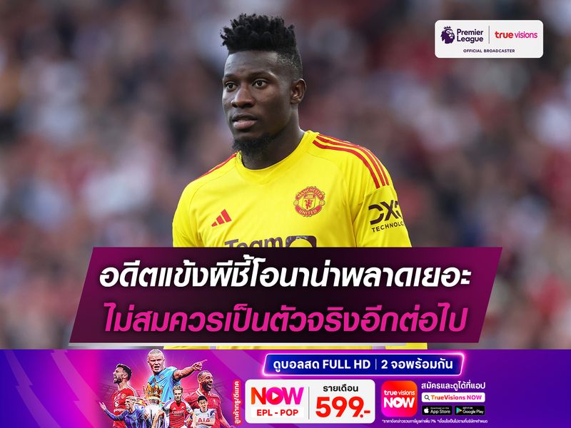 อดีตแข้งผีชี้โอนาน่าพลาดเยอะ ไม่สมควรเป็นตัวจริงอีกต่อไป