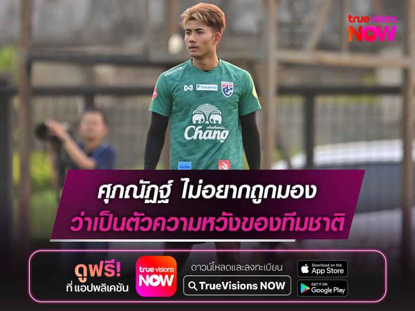 ศุภณัฏฐ์ ไม่อยากถูกมองว่าเป็นตัวความหวังของทีมชาติ