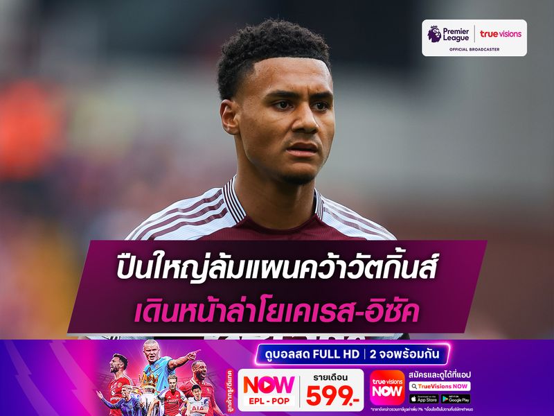 ปืนใหญ่ล้มแผนคว้าวัตกิ้นส์ เดินหน้าล่าโยเคเรส-อิซัค