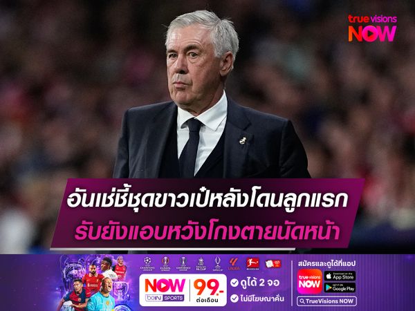 อันเช่ชี้ชุดขาวเป๋หลังโดนลูกแรก รับยังแอบหวังโกงตายนัดหน้า