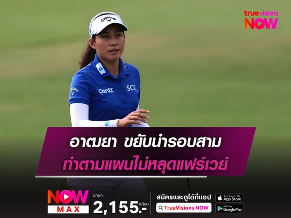 อาฒยา ทวงจ่าฝูงรอบสาม ทำตามแผนไม่หลุดแฟร์เวย์