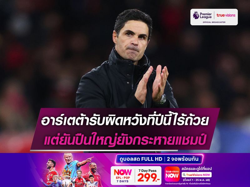 อาร์เตต้ารับผิดหวังที่ปีนี้ไร้ถ้วย แต่ยันปืนใหญ่ยังกระหายแชมป์