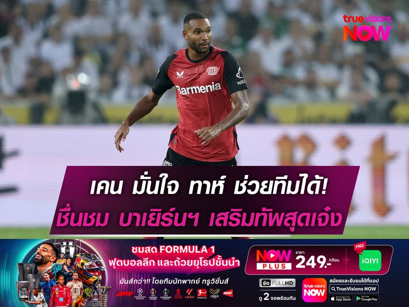 เคน มั่นใจ ทาห์ ช่วยทีมได้แน่นอน!  ชื่นชม บาเยิร์นฯ เสริมทัพยอดเยี่ยม