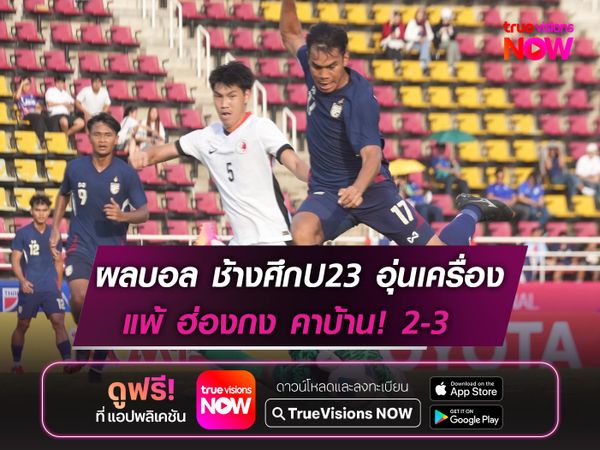 ช้างศึกU23 เปิดบ้านแพ้ ฮ่องกง 2-3 นัดอุ่นเครื่อง
