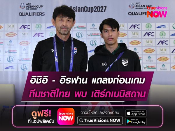 อิชิอิ ควง อิรฟาน แถลงก่อนเกมดวล เติร์กเมนิสถาน ศึกเอเชียน คัพ 