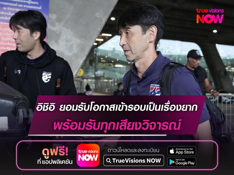 อิชิอิ ยอมรับโอกาสเข้ารอบเป็นเรื่องยาก พร้อมรับทุกเสียงวิจารณ์หลังถึงไทย