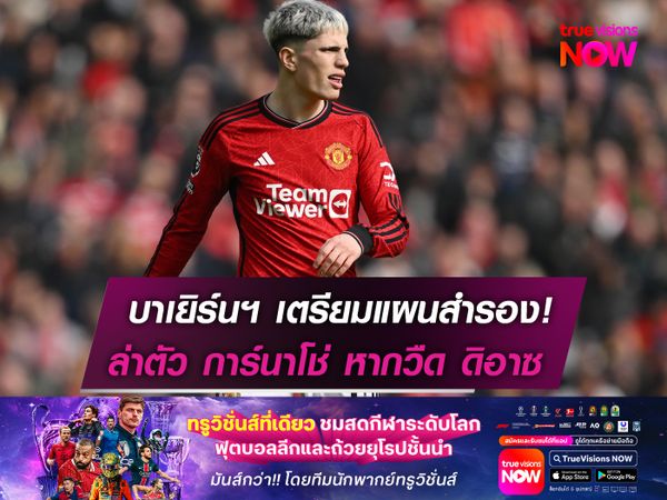 บาเยิร์นฯ เตรียมแผนสำรอง!  ล่าตัว การ์นาโช่ หากวืด ดิอาซ