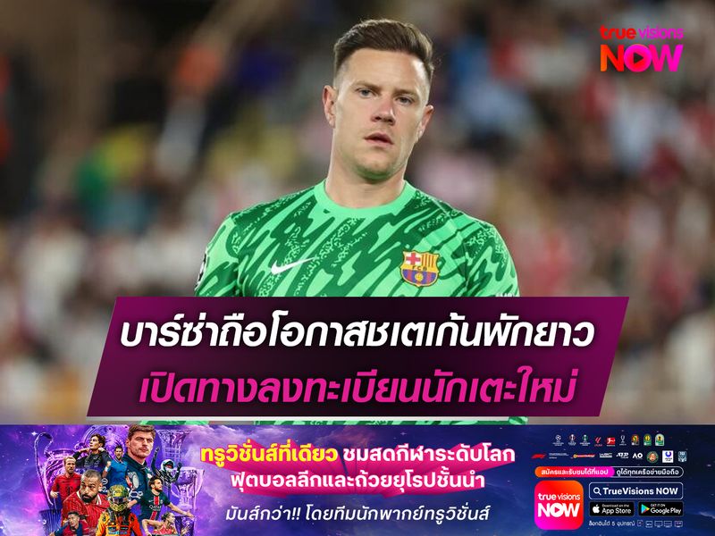 บาร์ซ่าถือโอกาสชเตเก้นพักยาว เปิดทางลงทะเบียนนักเตะใหม่