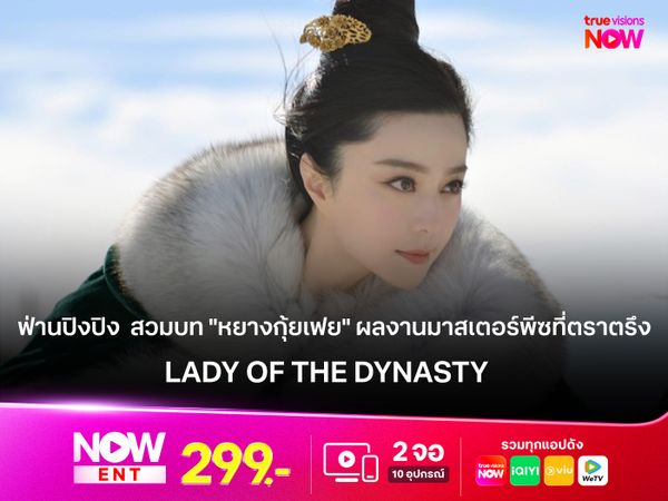 "ฟ่านปิงปิง" สวมบท "หยางกุ้ยเฟย" ผลงานระดับมาสเตอร์พีซที่ตราตรึงใจ LADY OF THE DYNASTY