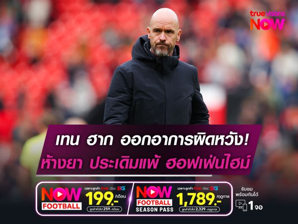 เทน ฮาก ออกอาการผิดหวัง!   ห้างยา เปิดรังพ่าย ฮอฟเฟ่นไฮม์