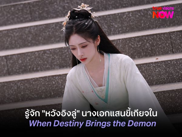 รู้จัก "หวังอิงลู่" นางเอกแสนขี้เกียจใน When Destiny Brings the Demon  วาสนาของปลาเค็ม