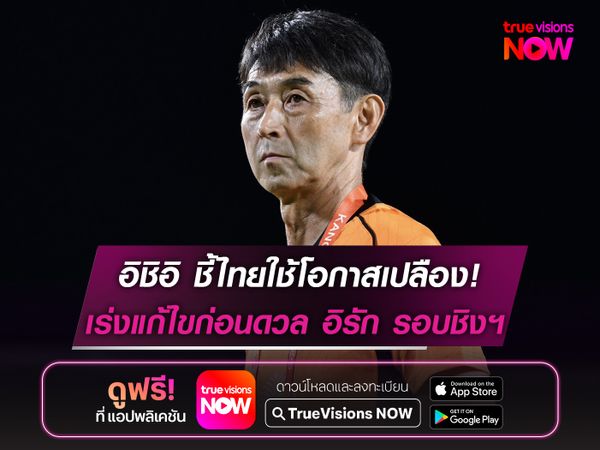 อิชิอิ ชี้ไทยใช้โอกาสเปลือง! เร่งแก้ไขก่อนดวล อิรัก รอบชิงฯคิงส์ คัพ