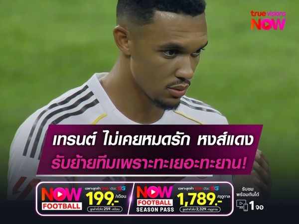 เทรนต์ ยันไม่เคยหมดรัก "หงส์แดง"  ตัดสินใจย้ายทีมเพราะทะเยอทะยาน