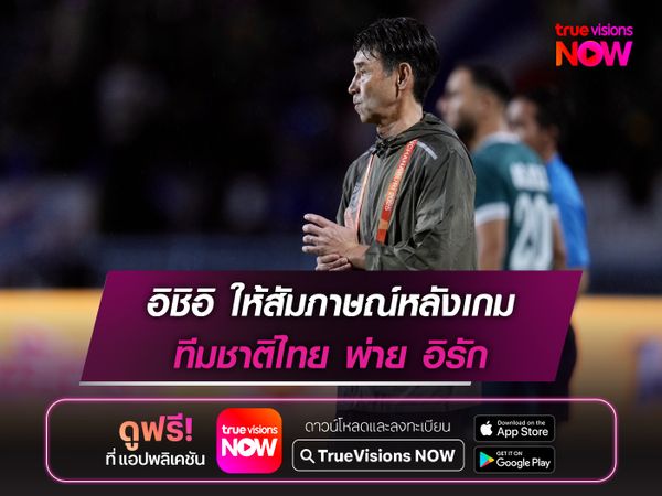 อิชิอิ ให้สัมภาษณ์หลังเกม ทีมชาติไทย พ่าย อิรัก