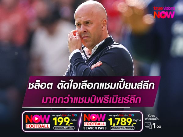 ชล็อต ตัดใจเลือกแชมเปี้ยนส์ลีก มากกว่าแชมป์พรีเมียร์ลีก