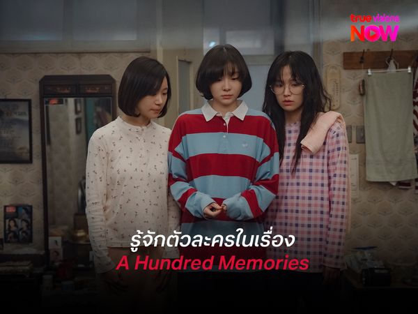 รู้จักตัวละครใน A Hundred Memories   รักแรกและมิตรภาพในวันวาน