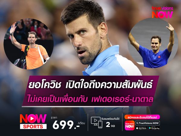 ยอโควิช เปิดใจถึงความสัมพันธ์ ไม่เคยเป็นเพื่อนกับ เฟเดอเรอร์-นาดาล