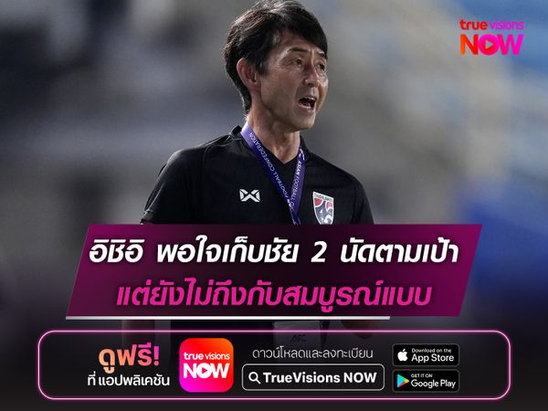 อิชิอิ พอใจเก็บชัย 2 นัดตามเป้า แต่ยังไม่ถึงกับสมบูรณ์แบบ