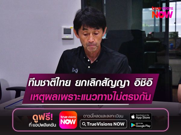ทีมชาติไทย ยกเลิกสัญญา อิชิอิ เหตุผลเพราะแนวทางไม่ตรงกัน