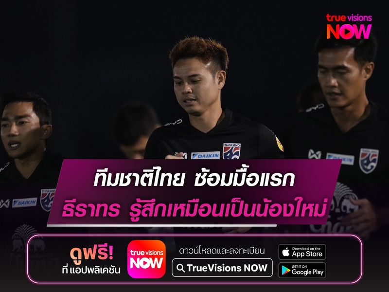 ทีมชาติไทย ซ้อมมื้อแรก ธีราทร รู้สึกเหมือนเป็นน้องใหม่ 