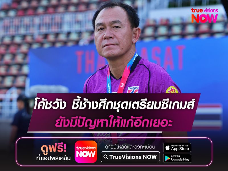 โค้ชวัง ชี้ทีมชาติไทยชุดเตรียมซีเกมส์ ยังมีปัญหาให้แก้อีกเยอะ