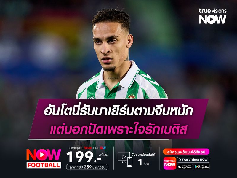 อันโตนี่รับบาเยิร์นตามจีบหนัก แต่บอกปัดเพราะใจรักเบติส