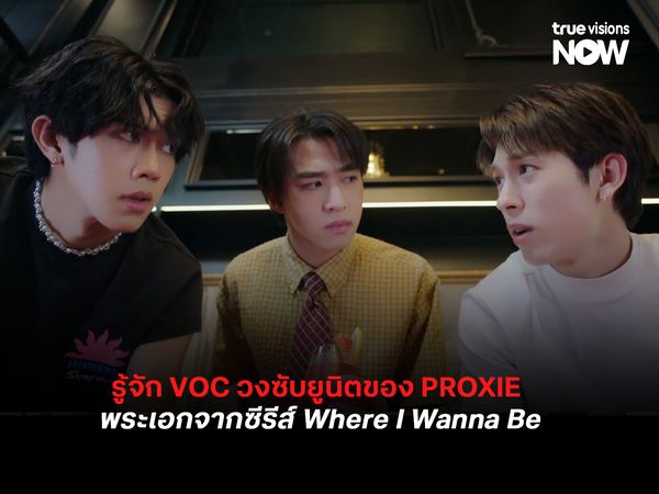 รู้จัก VOC วงซับยูนิตของ PROXIE พระเอกจากซีรีส์ Where I Wanna Be