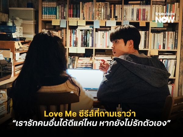 Love Me ซีรีส์ที่ถามเราว่า “เรารักคนอื่นได้ดีแค่ไหน หากยังไม่รักตัวเอง”