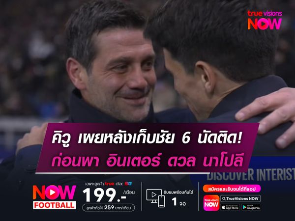 คิวู เผยหลังพา อินเตอร์ คว้าชัย 6 นัดติด! ก่อนดวล นาโปลี