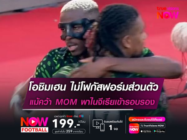โอซิมเฮน ไม่โฟกัสฟอร์มส่วนตัว แม้คว้า MOM พาไนจีเรียเข้ารอบรอง