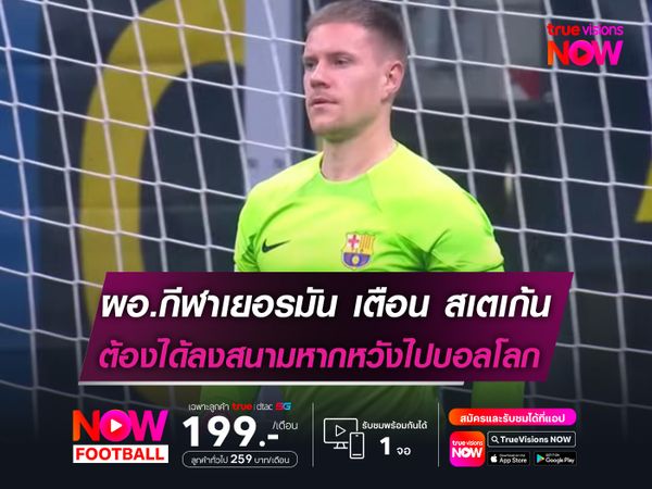 ผอ.กีฬาเยอรมัน เตือน สเตเก้น ต้องได้ลงสนามหากหวังไปบอลโลก