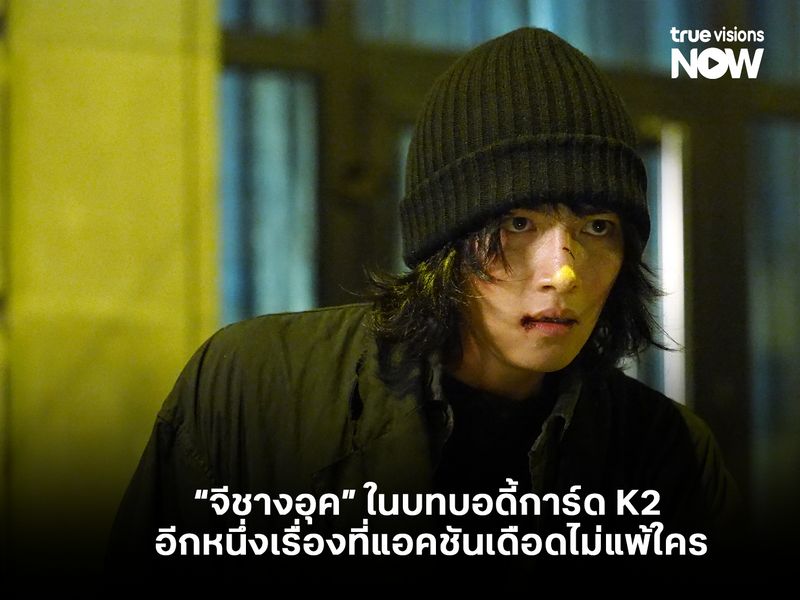 “จีชางอุค” ในบทบอดี้การ์ด K2 อีกหนึ่งเรื่องที่แอคชันเดือดไม่แพ้ใคร