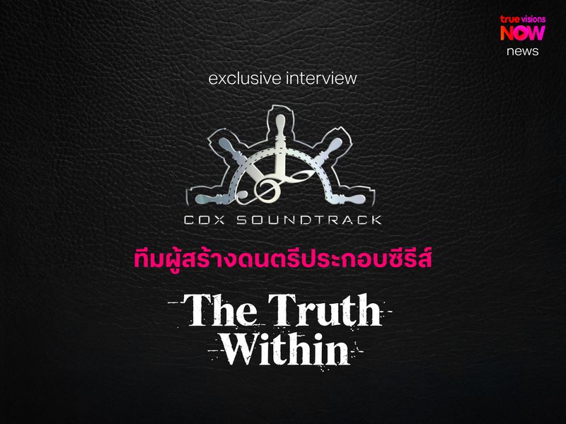 ไขแนวคิด COX SOUNDTRACK ทีมผู้สร้างดนตรีในซีรีส์ “The Truth Within”
