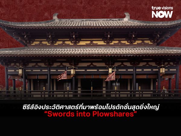 Swords into Plowshares ซีรีส์อิงประวัติศาสตร์ที่ยกระดับมาตรฐานอุตสาหกรรมโทรทัศน์จีน