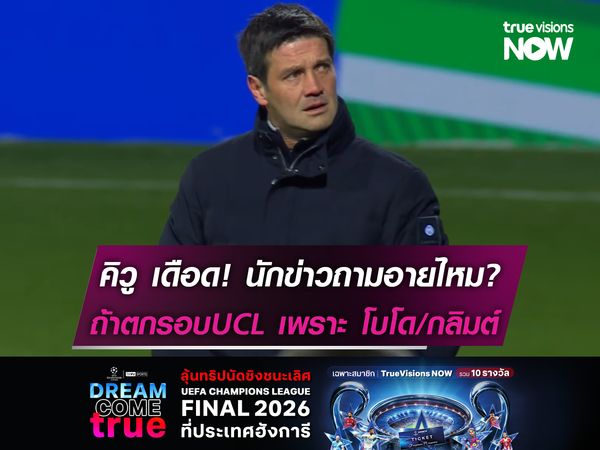 คิวู เดือด! นักข่าวถามอายไหม? ถ้าตกรอบUCL เพราะ โบโด/กลิมต์