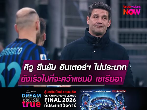 คิวู ยืนยัน อินเตอร์ฯ ไม่ประมาท  ยังเร็วไปที่จะคว้าแชมป์ เซเรีย อา