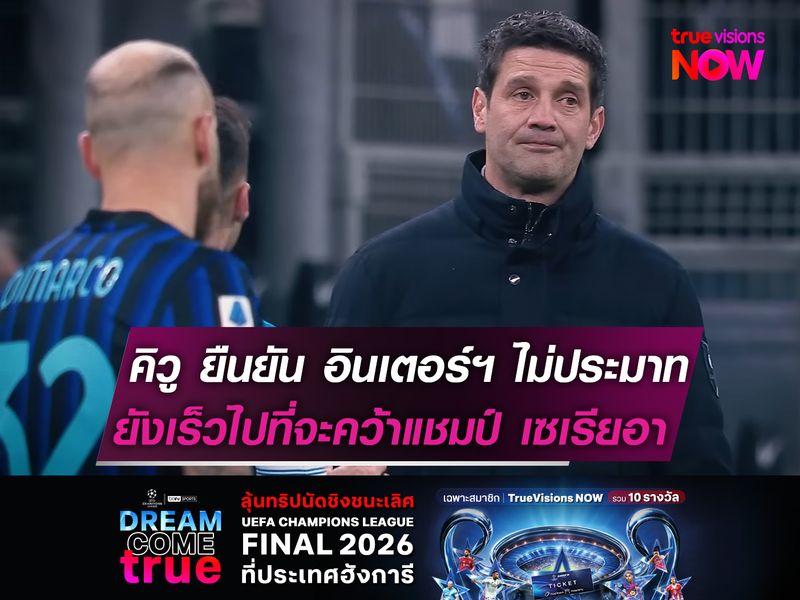 คิวู ยืนยัน อินเตอร์ฯ ไม่ประมาท  ยังเร็วไปที่จะคว้าแชมป์ เซเรีย อา