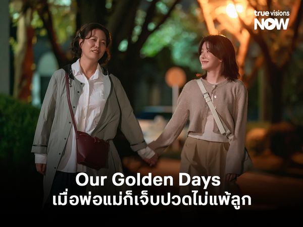 Our Golden Days ต่างวัยแต่หัวใจเดียวกัน เมื่อพ่อแม่ก็เจ็บปวดไม่แพ้ลูก