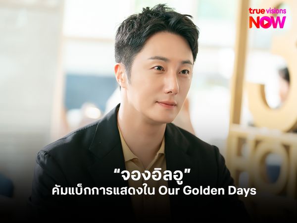 “จองอิลอู” กับการคัมแบ็กในเรื่อง Our Golden Days 