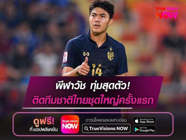 พีฬาวัช ทุ่มสุดตัวหลังได้โอกาสติดทีมชาติไทยชุดใหญ่ครั้งแรก