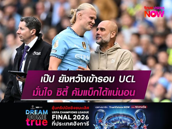 เป๊ป ยังหวังเข้ารอบ UCL  มั่นใจ ซิตี้ มีโอกาสคัมแบ็ก