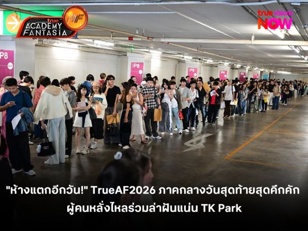 "ห้างแตกอีกวัน!" TrueAF2026 ภาคกลางออดิชันวันสุดท้ายสุดคึกคัก  ผู้คนหลั่งไหลร่วมล่าฝันแน่น TK Park